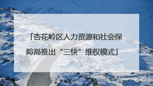 杏花岭区人力资源和社会保障局推出“三快”维权模式