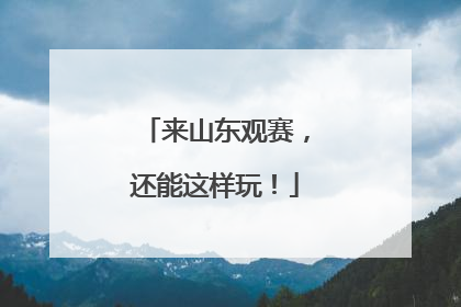 来山东观赛，还能这样玩！