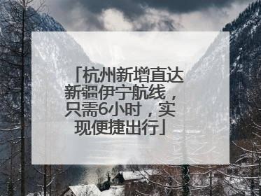 杭州新增直达新疆伊宁航线，只需6小时，实现便捷出行