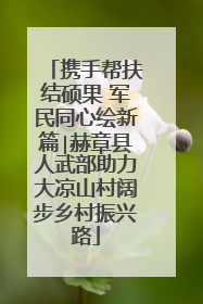 携手帮扶结硕果 军民同心绘新篇∣赫章县人武部助力大凉山村阔步乡村振兴路