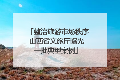 整治旅游市场秩序 山西省文旅厅曝光一批典型案例