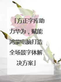 方正字库助力华为，赋能鸿蒙电脑打造全场景字体解决方案