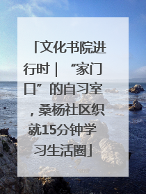 文化书院进行时｜“家门口”的自习室，桑杨社区织就15分钟学习生活圈