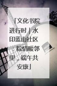 文化书院进行时｜水印蓝山社区：粽情暖邻里，端午共安康