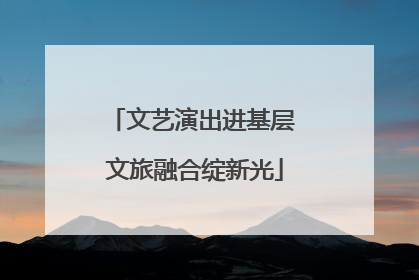 文艺演出进基层 文旅融合绽新光