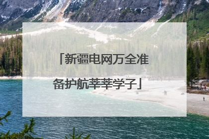 新疆电网万全准备护航莘莘学子