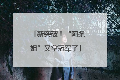 新突破！“阿条姐”又拿冠军了