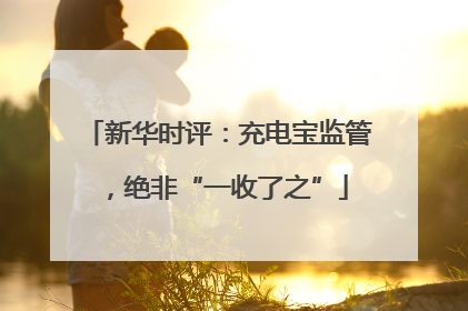 新华时评：充电宝监管，绝非“一收了之”