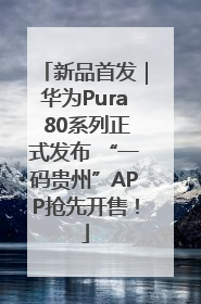 新品首发｜华为Pura 80系列正式发布 “一码贵州”APP抢先开售！