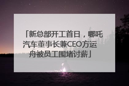 新总部开工首日，哪吒汽车董事长兼CEO方运舟被员工围堵讨薪