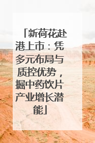 新荷花赴港上市：凭多元布局与质控优势，掘中药饮片产业增长潜能