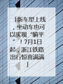 新车型上线，坐动车也可以实现“躺平”！7月1日起，浙江铁路出行惊喜满满