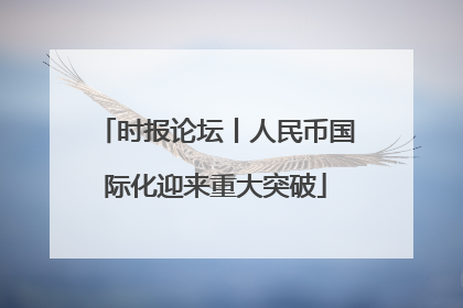 时报论坛丨人民币国际化迎来重大突破