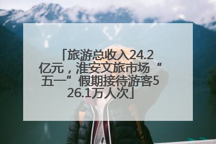 旅游总收入24.2亿元，淮安文旅市场“五一”假期接待游客526.1万人次