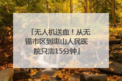 无人机送血！从无锡市区到惠山人民医院只需15分钟