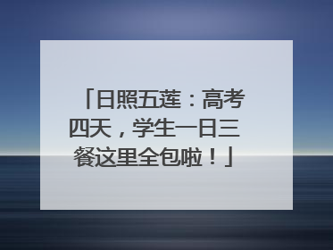 日照五莲：高考四天，学生一日三餐这里全包啦！