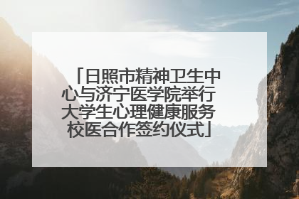 日照市精神卫生中心与济宁医学院举行大学生心理健康服务校医合作签约仪式