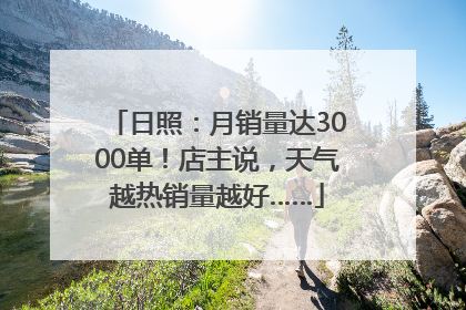 日照：月销量达3000单！店主说，天气越热销量越好……