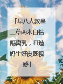 早八人救星三草两木白钻隔离乳，打造妈生好皮既视感