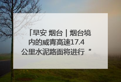 早安 烟台｜烟台境内的威青高速17.4公里水泥路面将进行“白改黑”改造
