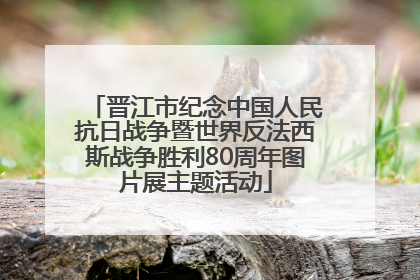 晋江市纪念中国人民抗日战争暨世界反法西斯战争胜利80周年图片展主题活动
