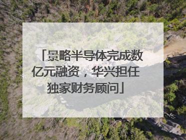 景略半导体完成数亿元融资，华兴担任独家财务顾问