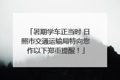 暑期学车正当时 日照市交通运输局特向您作以下郑重提醒！