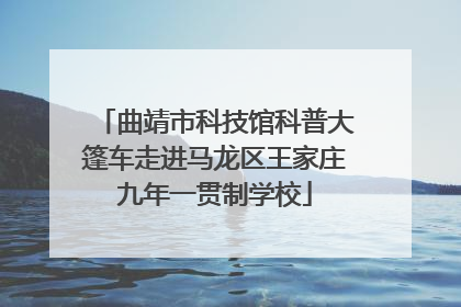 曲靖市科技馆科普大篷车走进马龙区王家庄九年一贯制学校