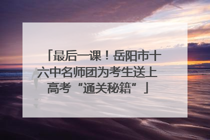 最后一课！岳阳市十六中名师团为考生送上高考“通关秘籍”