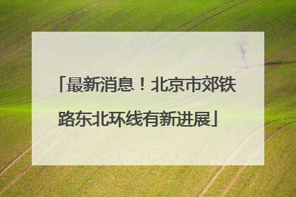 最新消息！北京市郊铁路东北环线有新进展