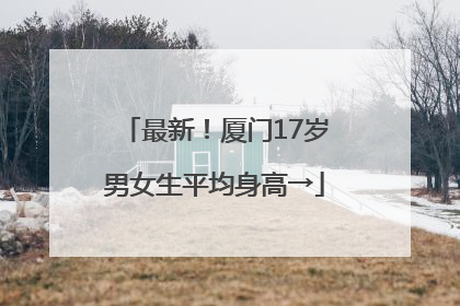 最新！厦门17岁男女生平均身高→