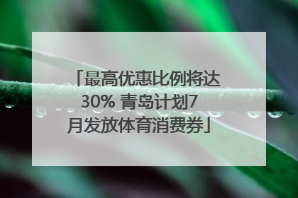 最高优惠比例将达30% 青岛计划7月发放体育消费券