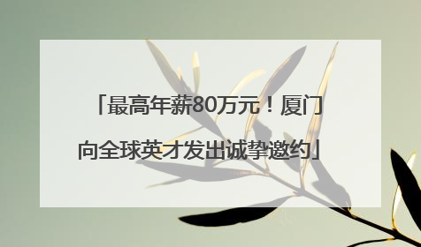 最高年薪80万元！厦门向全球英才发出诚挚邀约