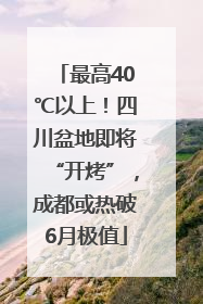 最高40℃以上！四川盆地即将“开烤”，成都或热破6月极值