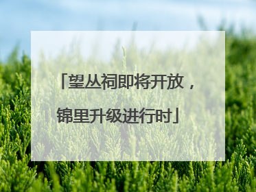 望丛祠即将开放，锦里升级进行时