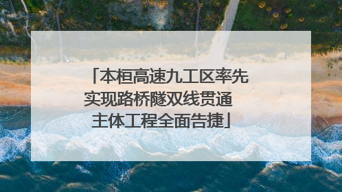 本桓高速九工区率先实现路桥隧双线贯通 主体工程全面告捷