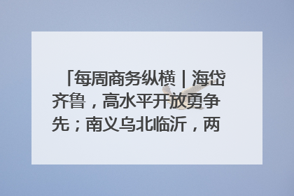 每周商务纵横｜海岱齐鲁，高水平开放勇争先；南义乌北临沂，两扇窗里观外贸