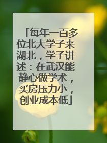 每年一百多位北大学子来湖北，学子讲述：在武汉能静心做学术，买房压力小，创业成本低