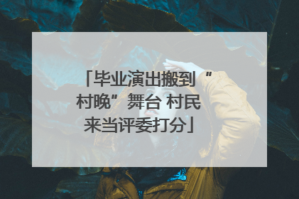毕业演出搬到“村晚”舞台 村民来当评委打分