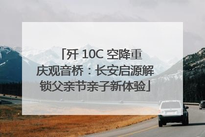 歼 10C 空降重庆观音桥：长安启源解锁父亲节亲子新体验