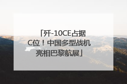 歼-10CE占据C位！中国多型战机亮相巴黎航展