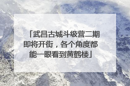 武昌古城斗级营二期即将开街，各个角度都能一眼看到黄鹤楼