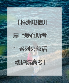 株洲电信开展“爱心助考”系列公益活动护航高考