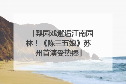 梨园戏邂逅江南园林！《陈三五娘》苏州首演受热捧