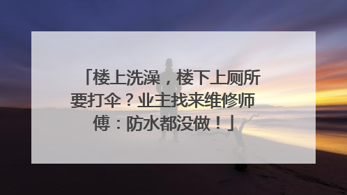 楼上洗澡，楼下上厕所要打伞？业主找来维修师傅：防水都没做！