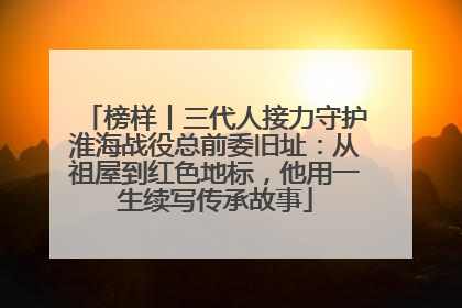 榜样丨三代人接力守护淮海战役总前委旧址：从祖屋到红色地标，他用一生续写传承故事