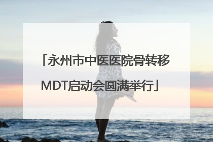 永州市中医医院骨转移MDT启动会圆满举行