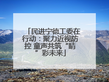 民进宁德工委在行动：聚力近视防控 童声共筑“睛”彩未来