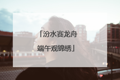 汾水赛龙舟 端午观锦绣