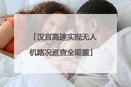 汉宜高速实现无人机路况巡查全覆盖
